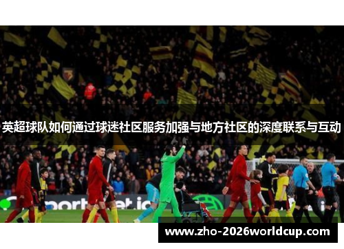英超球队如何通过球迷社区服务加强与地方社区的深度联系与互动