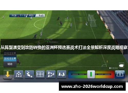 从阵型演变到攻防转换的亚洲杯预选赛战术打法全景解析深度战略观察
