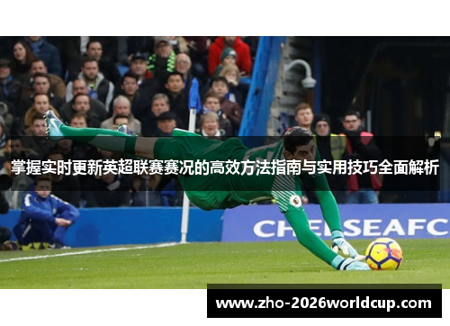 掌握实时更新英超联赛赛况的高效方法指南与实用技巧全面解析