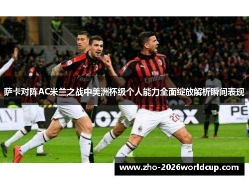 萨卡对阵AC米兰之战中美洲杯级个人能力全面绽放解析瞬间表现