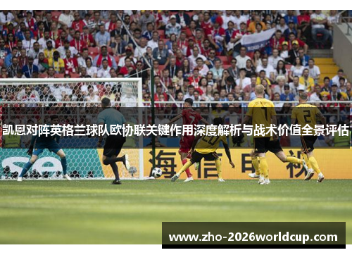 凯恩对阵英格兰球队欧协联关键作用深度解析与战术价值全景评估 凯恩对阵英格兰球队欧协联关键作用深度解析与战术价值全景评估