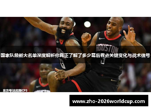 国家队最新大名单深度解析你真正了解了多少幕后看点关键变化与战术信号 国家队最新大名单深度解析你真正了解了多少幕后看点关键变化与战术信号