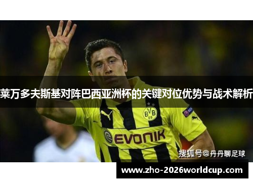 莱万多夫斯基对阵巴西亚洲杯的关键对位优势与战术解析 莱万多夫斯基对阵巴西亚洲杯的关键对位优势与战术解析