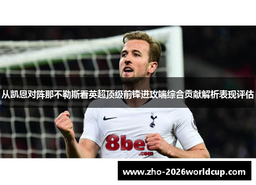 从凯恩对阵那不勒斯看英超顶级前锋进攻端综合贡献解析表现评估