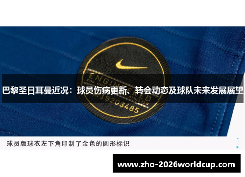 巴黎圣日耳曼近况：球员伤病更新、转会动态及球队未来发展展望
