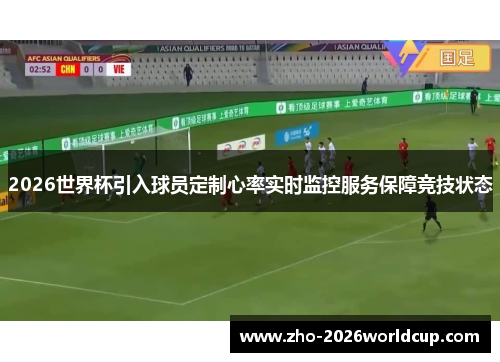 2026世界杯引入球员定制心率实时监控服务保障竞技状态