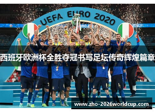 西班牙欧洲杯全胜夺冠书写足坛传奇辉煌篇章