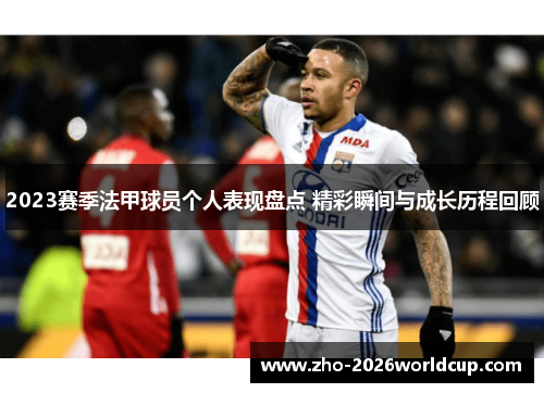 2023赛季法甲球员个人表现盘点 精彩瞬间与成长历程回顾
