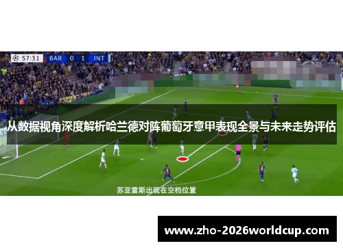 从数据视角深度解析哈兰德对阵葡萄牙意甲表现全景与未来走势评估 从数据视角深度解析哈兰德对阵葡萄牙意甲表现全景与未来走势评估