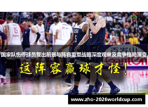 国家队伤停球员复出前景与阵容重塑战略深度观察及竞争格局演变