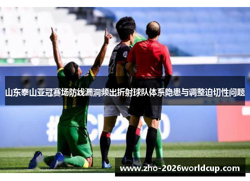 山东泰山亚冠赛场防线漏洞频出折射球队体系隐患与调整迫切性问题 山东泰山亚冠赛场防线漏洞频出折射球队体系隐患与调整迫切性问题