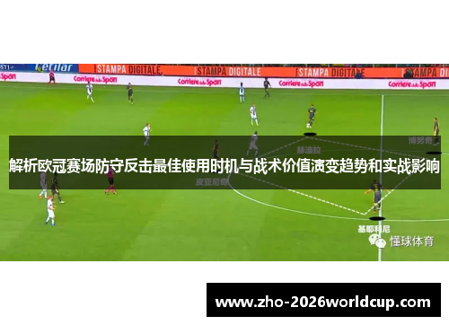 解析欧冠赛场防守反击最佳使用时机与战术价值演变趋势和实战影响